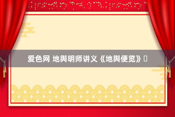 爱色网 地舆明师讲义《地舆便览》​