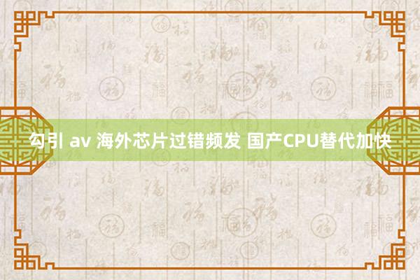 勾引 av 海外芯片过错频发 国产CPU替代加快