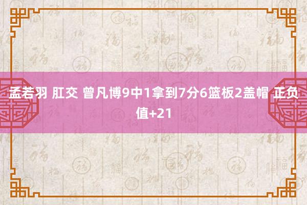 孟若羽 肛交 曾凡博9中1拿到7分6篮板2盖帽 正负值+21