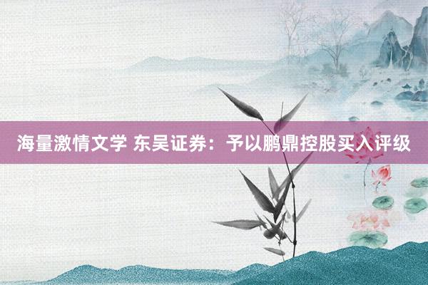 海量激情文学 东吴证券：予以鹏鼎控股买入评级
