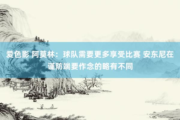 爱色影 阿莫林：球队需要更多享受比赛 安东尼在谨防端要作念的略有不同