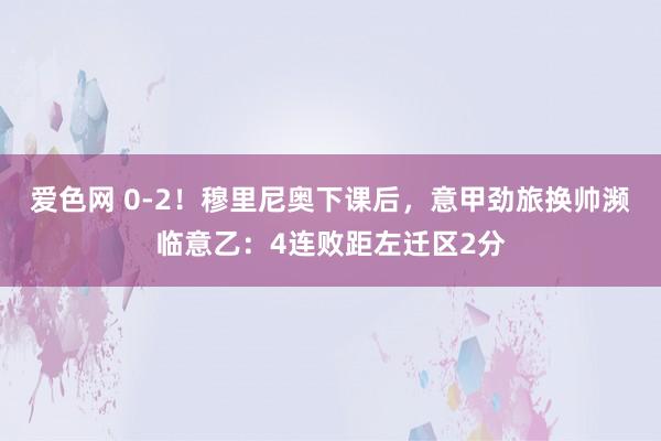 爱色网 0-2！穆里尼奥下课后，意甲劲旅换帅濒临意乙：4连败距左迁区2分