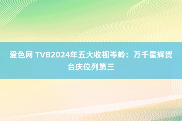 爱色网 TVB2024年五大收视岑岭：万千星辉贺台庆位列第三