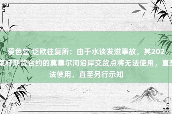 爱色堂 泛欧往复所：由于水谈发滋事故，其2025年2月油菜籽期货合约的莫塞尔河沿岸交货点将无法使用，<a href=