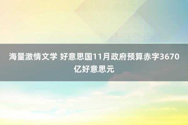 海量激情文学 好意思国11月政府预算赤字3670亿好意思元