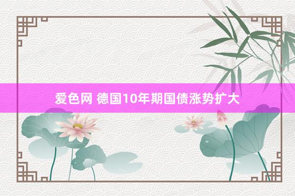 爱色网 德国10年期国债涨势扩大