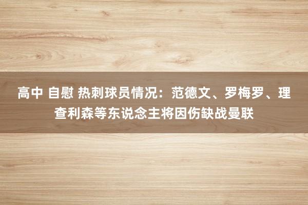 高中 自慰 热刺球员情况：范德文、罗梅罗、理查利森等东说念主将因伤缺战曼联