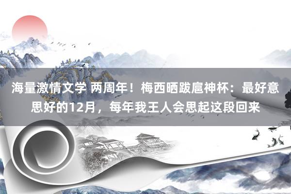 海量激情文学 两周年！梅西晒跋扈神杯：最好意思好的12月，每年我王人会思起这段回来