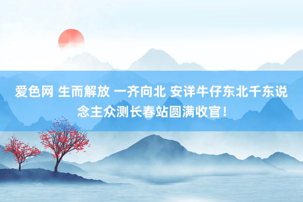 爱色网 生而解放 一齐向北 安详牛仔东北千东说念主众测长春站圆满收官！