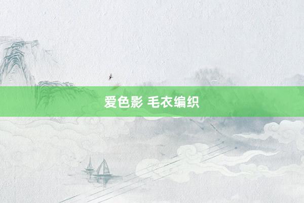 爱色影 毛衣编织