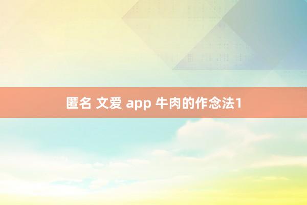 匿名 文爱 app 牛肉的作念法1