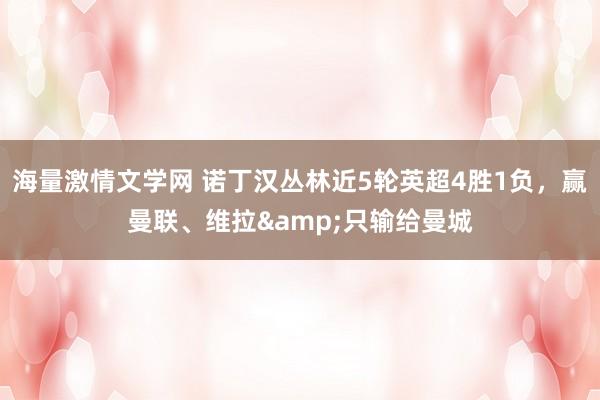 海量激情文学网 诺丁汉丛林近5轮英超4胜1负，赢曼联、维拉&只输给曼城