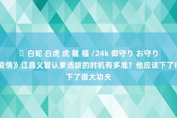 ✨白蛇 白虎 虎 龍 福 /24k 御守り お守り 《父母爱情》江昌义冒认爹选拔的时机有多准？他应该下了很大功夫