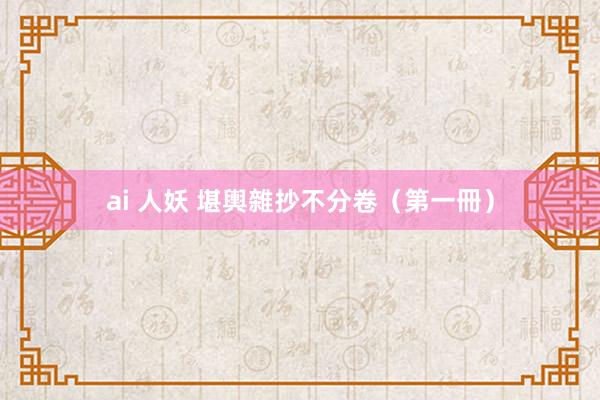 ai 人妖 堪輿雜抄不分卷（第一冊）