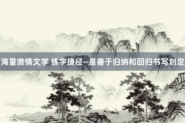 海量激情文学 练字捷径—是善于归纳和回归书写划定