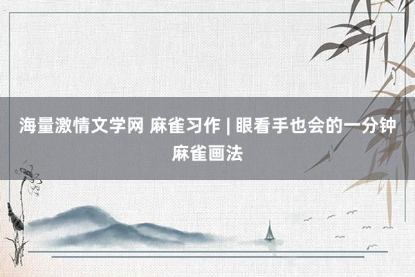海量激情文学网 麻雀习作 | 眼看手也会的一分钟麻雀画法