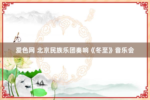 爱色网 北京民族乐团奏响《冬至》音乐会