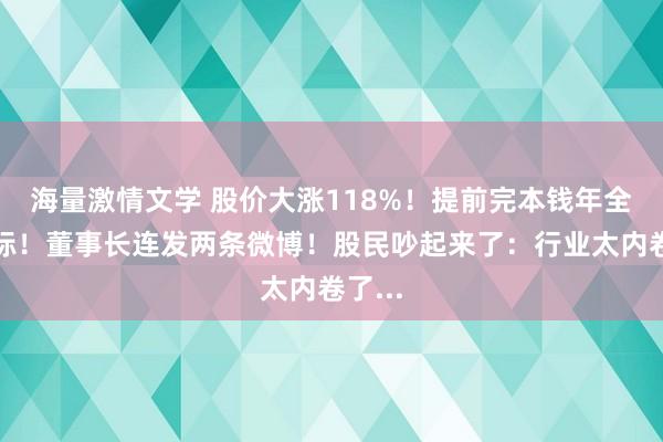 海量激情文学 股价大涨118%！提前完本钱年全年指标！董事长连发两条微博！股民吵起来了：行业太内卷了...