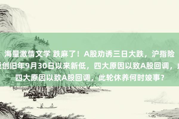 海量激情文学 跌麻了！A股劝诱三日大跌，沪指险守3200点！创业板创旧年9月30日以来新低，四大原因以致A股回调，此轮休养何时竣事？
