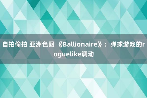 自拍偷拍 亚洲色图 《Ballionaire》：弹球游戏的roguelike调动