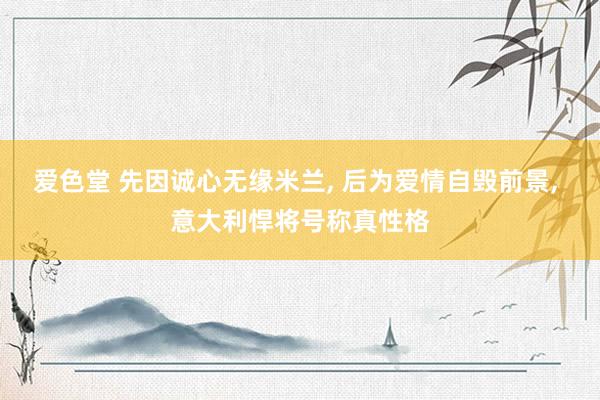 爱色堂 先因诚心无缘米兰， 后为爱情自毁前景， 意大利悍将号称真性格