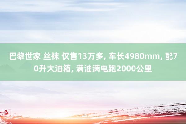 巴黎世家 丝袜 仅售13万多， 车长4980mm， 配70升大油箱， 满油满电跑2000公里