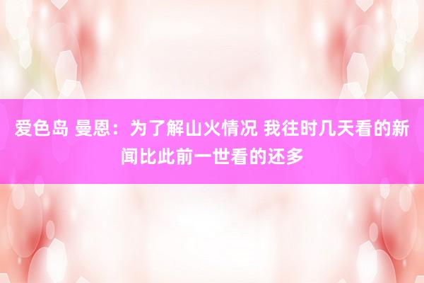 爱色岛 曼恩：为了解山火情况 我往时几天看的新闻比此前一世看的还多