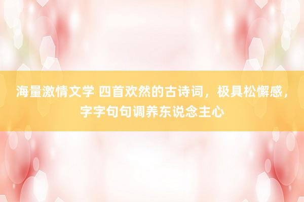 海量激情文学 四首欢然的古诗词，极具松懈感，字字句句调养东说念主心