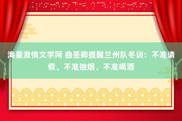 海量激情文学网 曲圣卿提醒兰州队冬训：不准请假、不准抽烟、不准喝酒