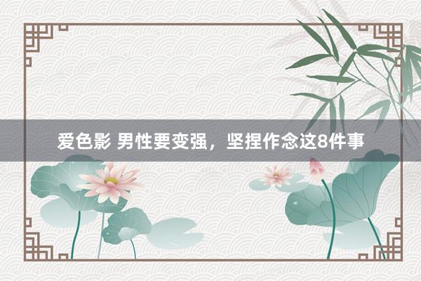 爱色影 男性要变强，坚捏作念这8件事