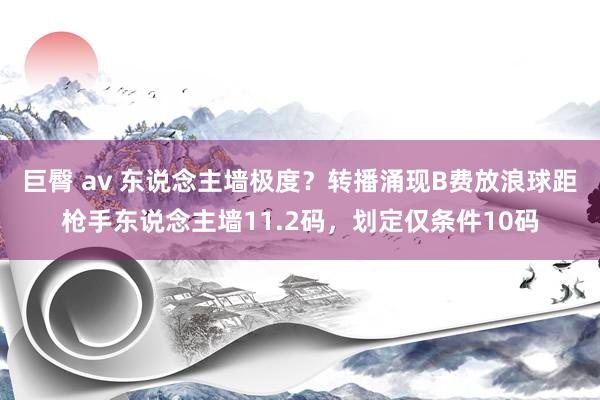 巨臀 av 东说念主墙极度？转播涌现B费放浪球距枪手东说念主墙11.2码，划定仅条件10码