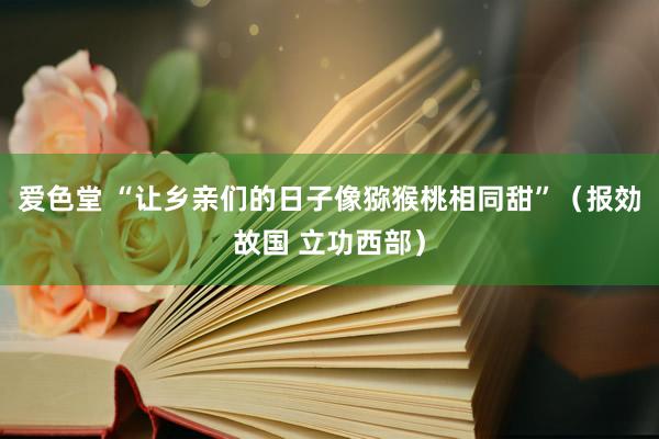 爱色堂 “让乡亲们的日子像猕猴桃相同甜”（报効故国 立功西部）