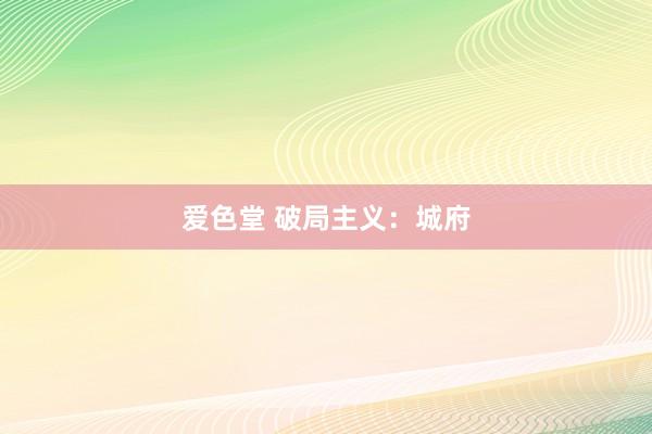 爱色堂 破局主义：城府