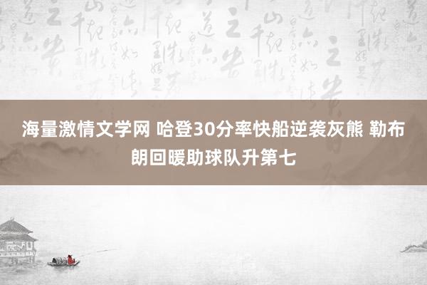 海量激情文学网 哈登30分率快船逆袭灰熊 勒布朗回暖助球队升第七