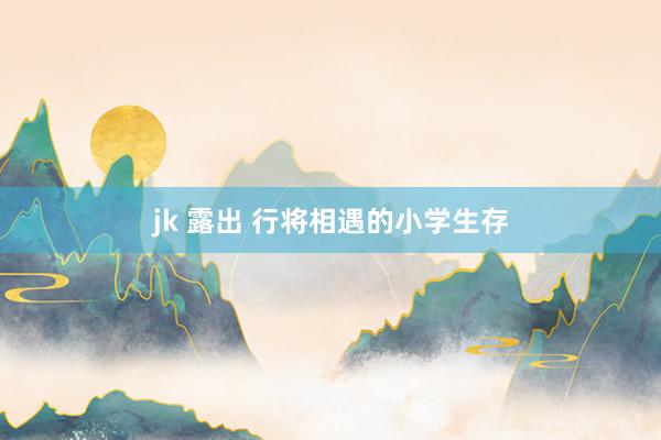 jk 露出 行将相遇的小学生存
