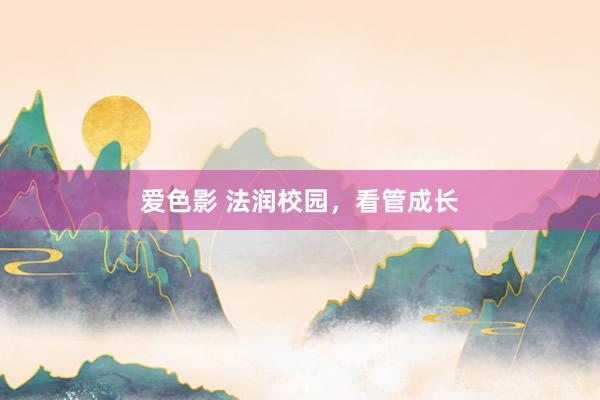 爱色影 法润校园，看管成长
