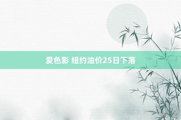 爱色影 纽约油价25日下落