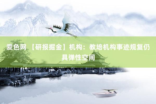 爱色网 【研报掘金】机构：教培机构事迹规复仍具弹性空间