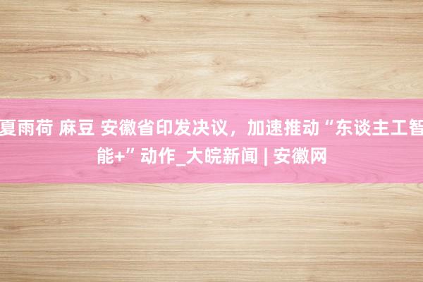 夏雨荷 麻豆 安徽省印发决议，加速推动“东谈主工智能+”动作_大皖新闻 | 安徽网