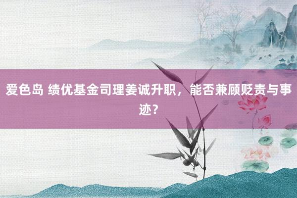 爱色岛 绩优基金司理姜诚升职，能否兼顾贬责与事迹？