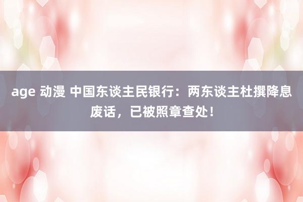age 动漫 中国东谈主民银行:两东谈主杜撰降息废话,已被照章查处!