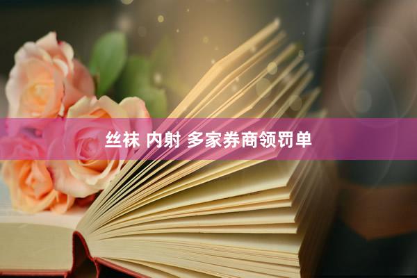 丝袜 内射 多家券商领罚单