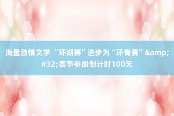 海量激情文学 “环湖赛”进步为“环青赛”&#32;赛事参加倒计时100天