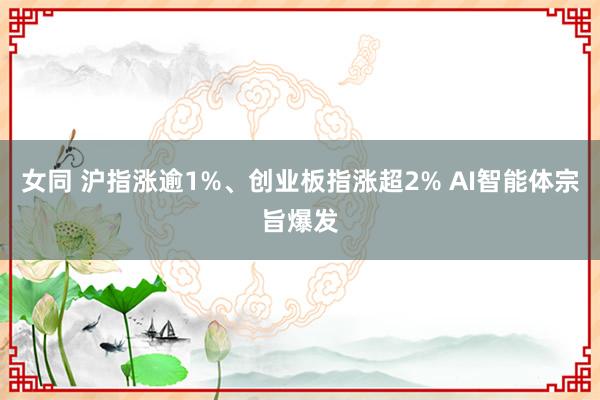 女同 沪指涨逾1%、创业板指涨超2% AI智能体宗旨爆发