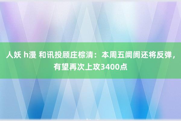 人妖 h漫 和讯投顾庄棕清：本周五阛阓还将反弹，有望再次上攻3400点
