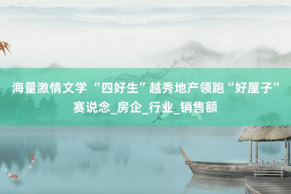 海量激情文学 “四好生”越秀地产领跑“好屋子”赛说念_房企_行业_销售额