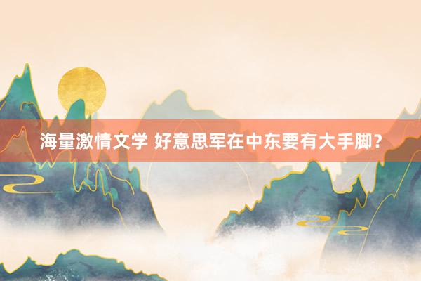海量激情文学 好意思军在中东要有大手脚？