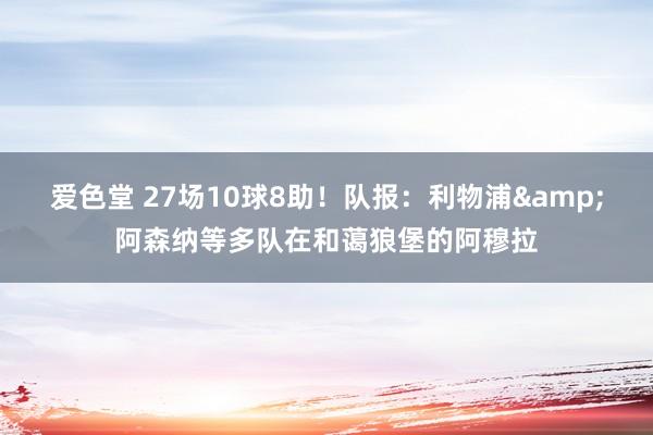 爱色堂 27场10球8助！队报：利物浦&阿森纳等多队在和蔼狼堡的阿穆拉