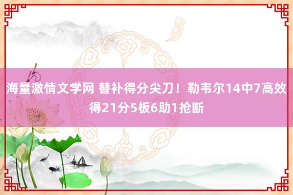 海量激情文学网 替补得分尖刀！勒韦尔14中7高效得21分5板6助1抢断