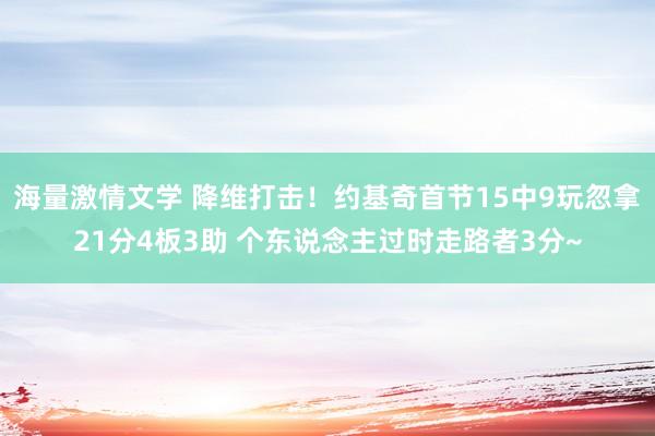 海量激情文学 降维打击！约基奇首节15中9玩忽拿21分4板3助 个东说念主过时走路者3分~
